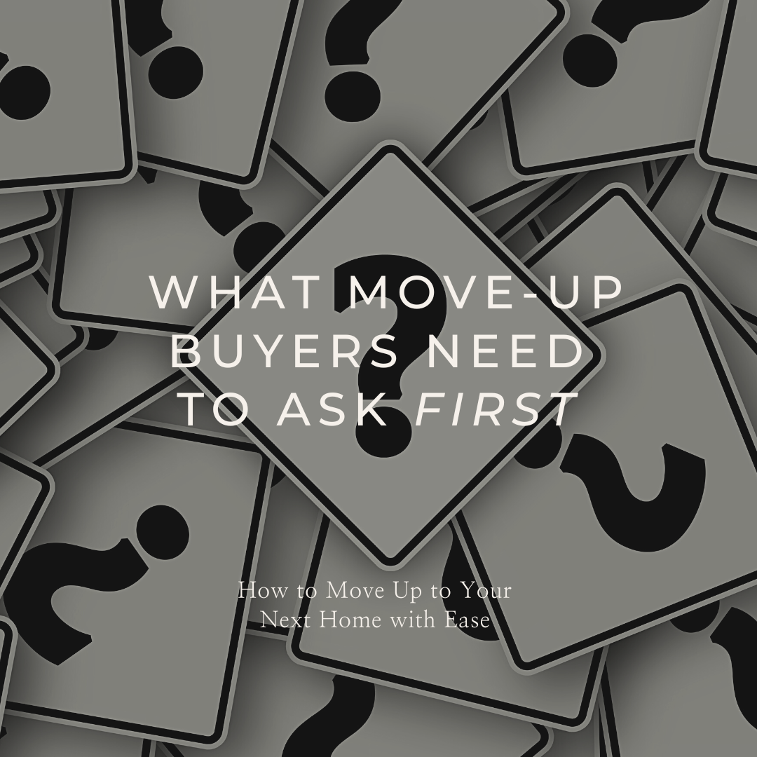 What Move-Up Buyers Need to Ask Themselves FIRST Before You Think About Going Anywhere